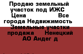 Продаю земельный  участок под ИЖС › Цена ­ 2 150 000 - Все города Недвижимость » Земельные участки продажа   . Ненецкий АО,Андег д.